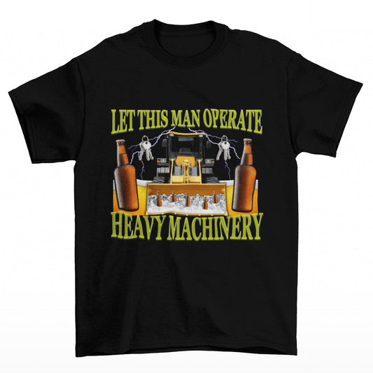 LET THIS MAN OPERATE HEAVY MACHINERY - HardShirts